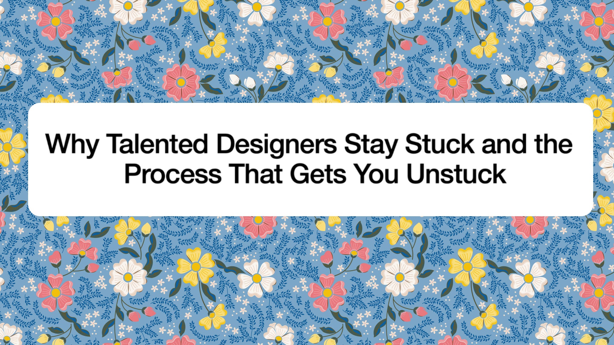 Load video: Why Talented Designers Stay Stuck and the Process That Gets You Unstuck